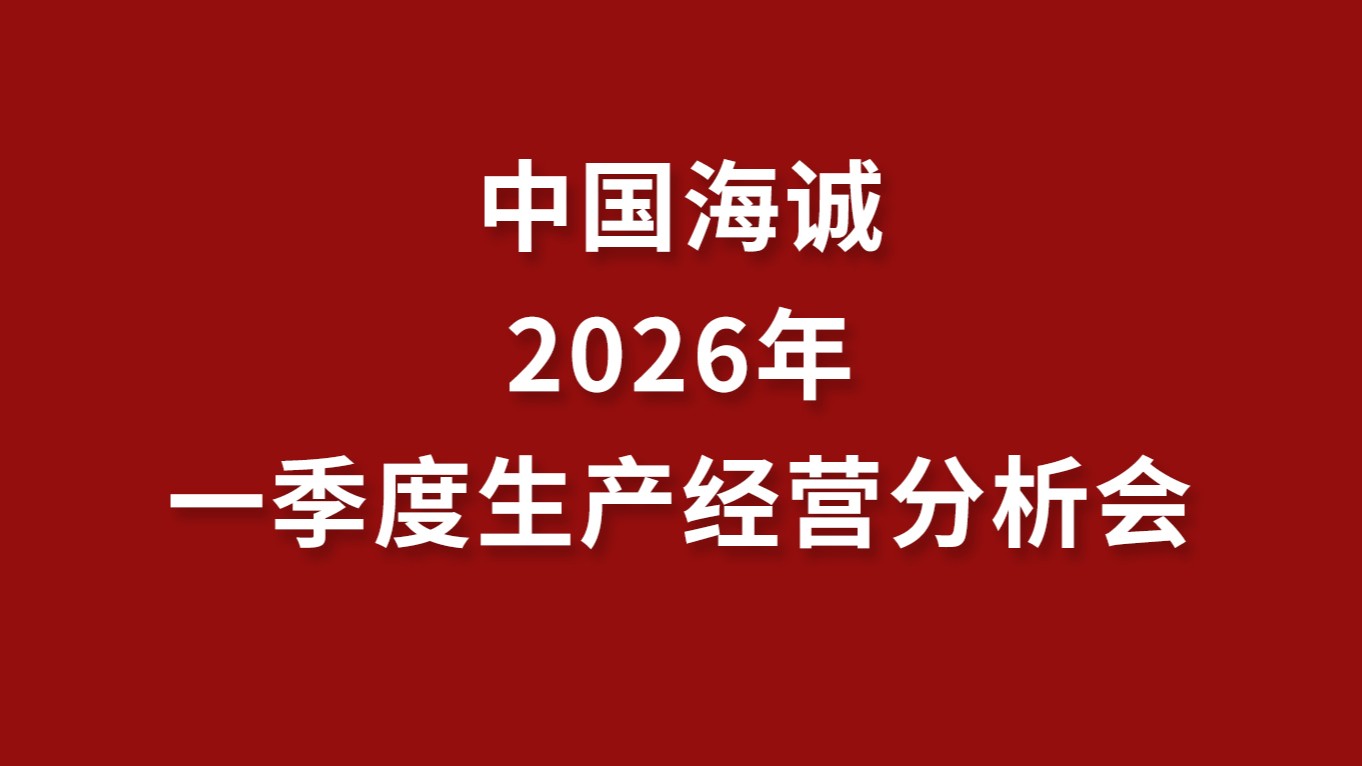 凝心聚力穩開局 加壓奮進促增長 | 中國海誠召開2026年一季度生產經營分析會