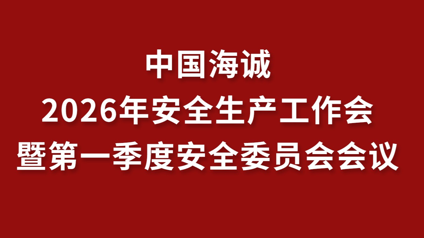 中國海誠召開2026年度安全生產工作會暨第一季度安全委員會會議